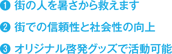 街の人を暑さから救えます。街での信頼性と社会性の向上。オリジナル啓発グッズで活動可能。